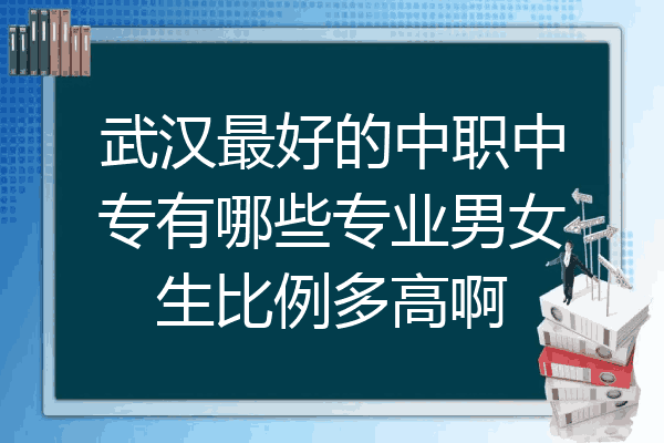 武汉最好的中职中专有哪些专业男女生比例多高啊