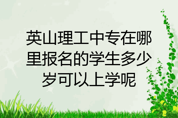英山理工中专在哪里报名的学生多少岁可以上学呢