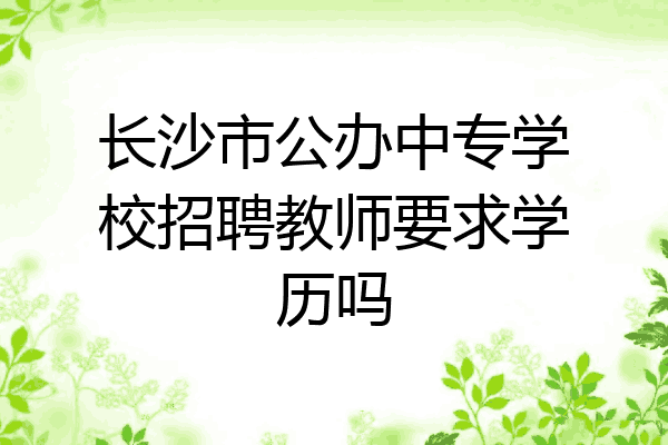 长沙市公办中专学校招聘教师要求学历吗