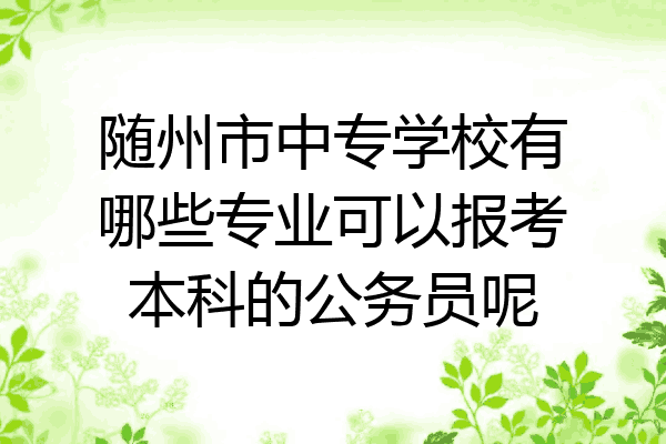 随州市中专学校有哪些专业可以报考本科的公务员呢