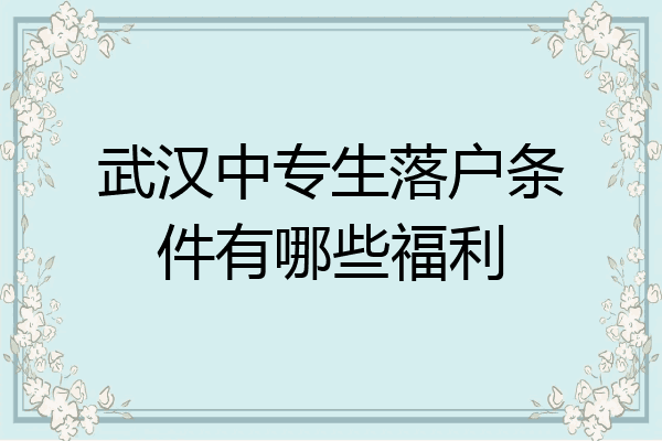 武汉中专生落户条件有哪些福利