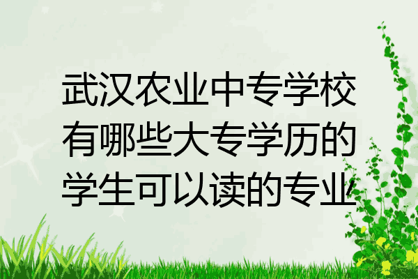 武汉农业中专学校有哪些大专学历的学生可以读的专业