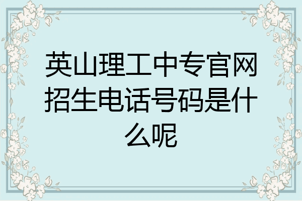 英山理工中专官网招生电话号码是什么呢