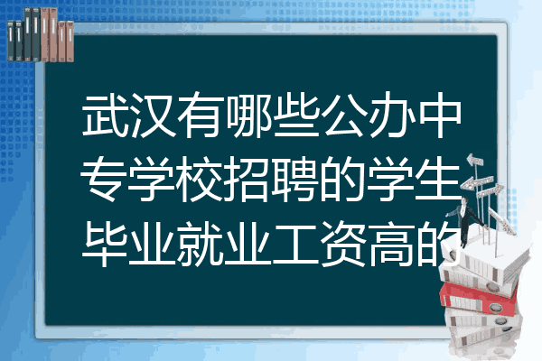 武汉有哪些公办中专学校招聘的学生毕业就业工资高的