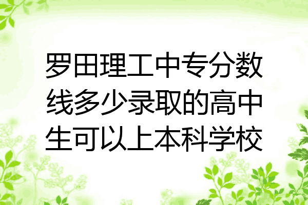 罗田理工中专分数线多少录取的高中生可以上本科学校