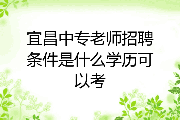 宜昌中专老师招聘条件是什么学历可以考