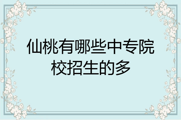 仙桃有哪些中专院校招生的多