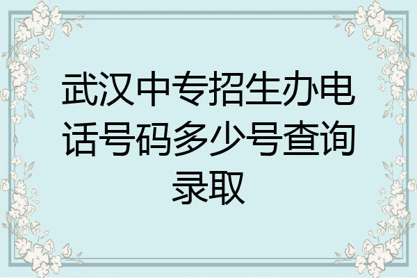 武汉中专招生办电话号码多少号查询录取