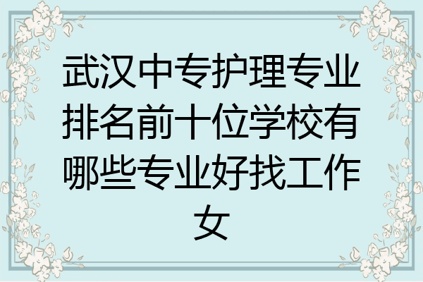 武汉中专护理专业排名前十位学校有哪些专业好找工作女