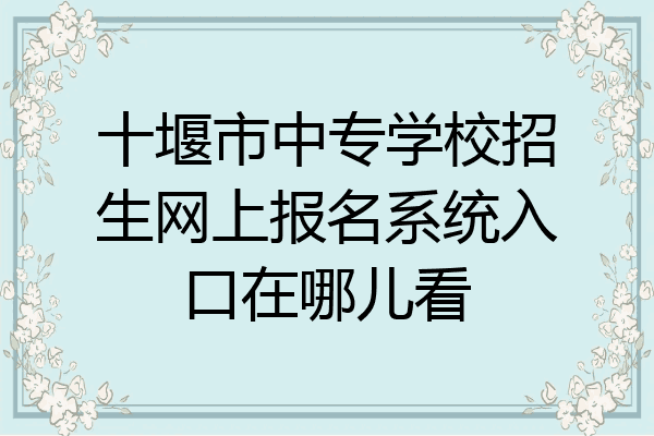十堰市中专学校招生网上报名系统入口在哪儿看