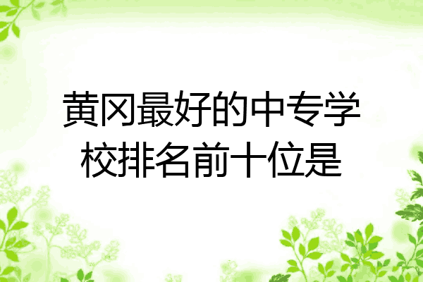 黄冈最好的中专学校排名前十位是
