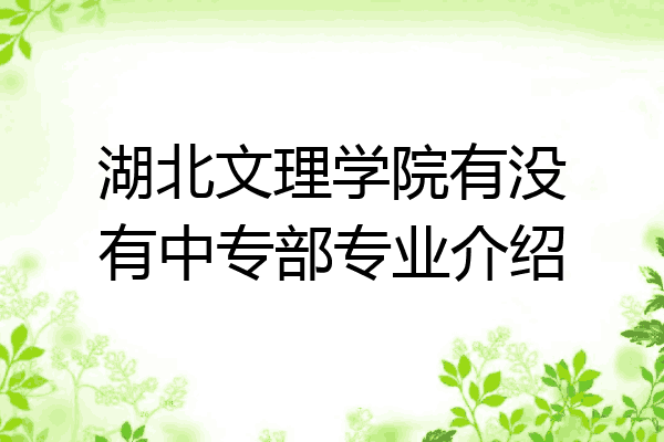 湖北文理学院有没有中专部专业介绍