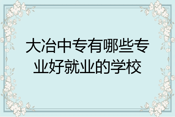大冶中专有哪些专业好就业的学校