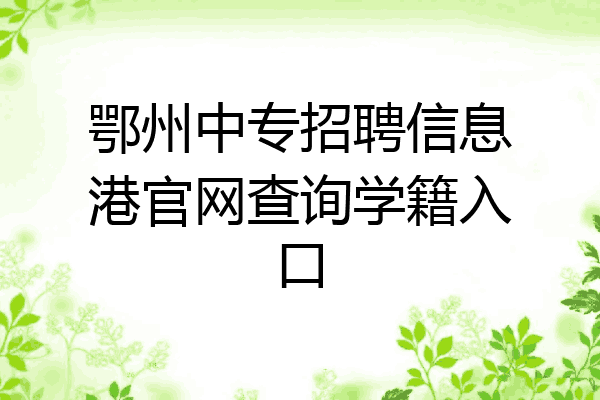 鄂州中专招聘信息港官网查询学籍入口