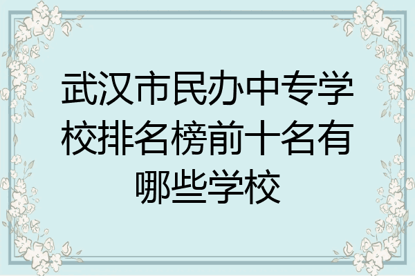 武汉市民办中专学校排名榜前十名有哪些学校