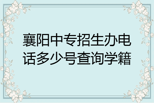 襄阳中专招生办电话多少号查询学籍