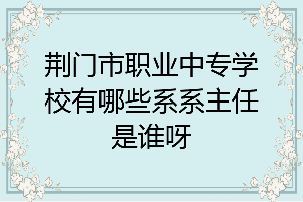 荆门市职业中专学校有哪些系系主任是谁呀