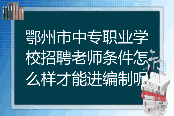 鄂州市中专职业学校招聘老师条件怎么样才能进编制呢