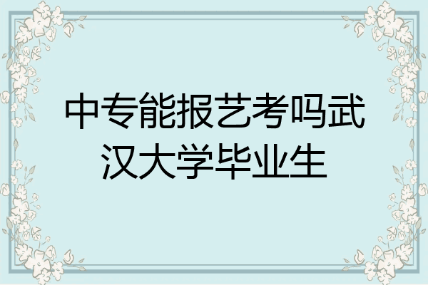 中专能报艺考吗武汉大学毕业生