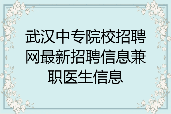 武汉中专院校招聘网最新招聘信息兼职医生信息