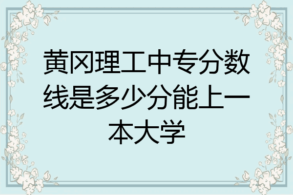 黄冈理工中专分数线是多少分能上一本大学