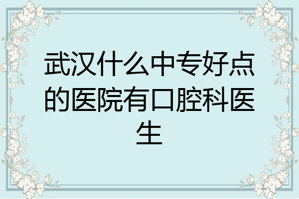 武汉什么中专好点的医院有口腔科医生