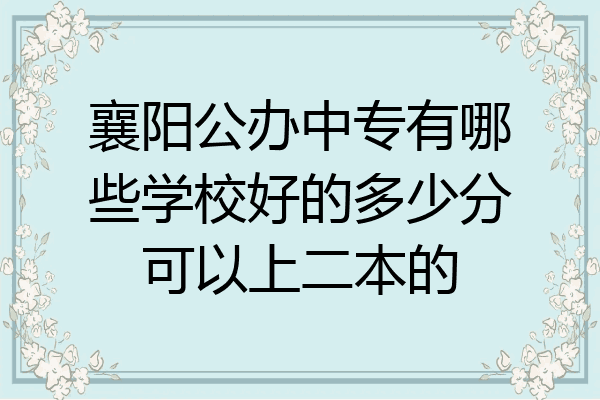 襄阳公办中专有哪些学校好的多少分可以上二本的
