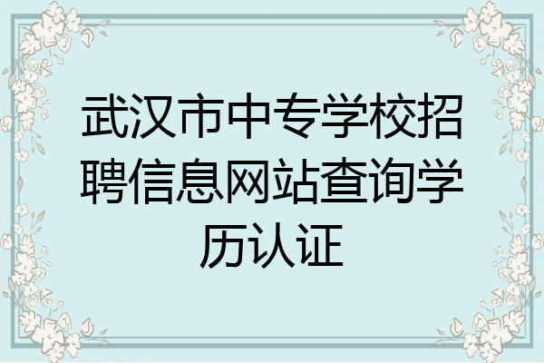 武汉市中专学校招聘信息网站查询学历认证