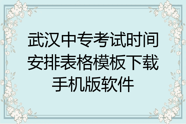 武汉中专考试时间安排表格模板下载手机版软件
