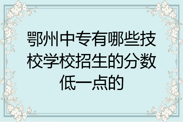 鄂州中专有哪些技校学校招生的分数低一点的