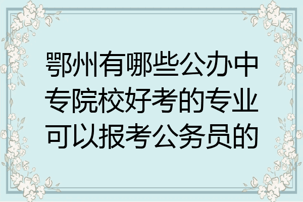 鄂州有哪些公办中专院校好考的专业可以报考公务员的