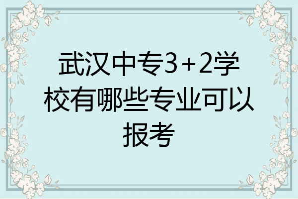 武汉中专3+2学校有哪些专业可以报考