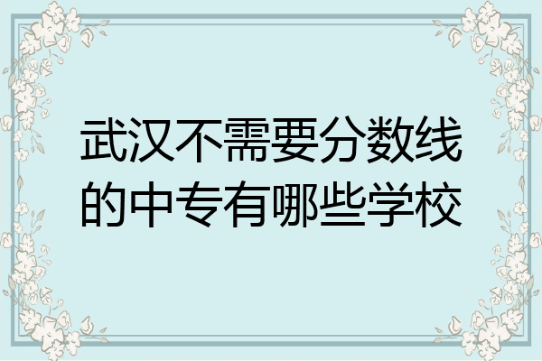 武汉不需要分数线的中专有哪些学校