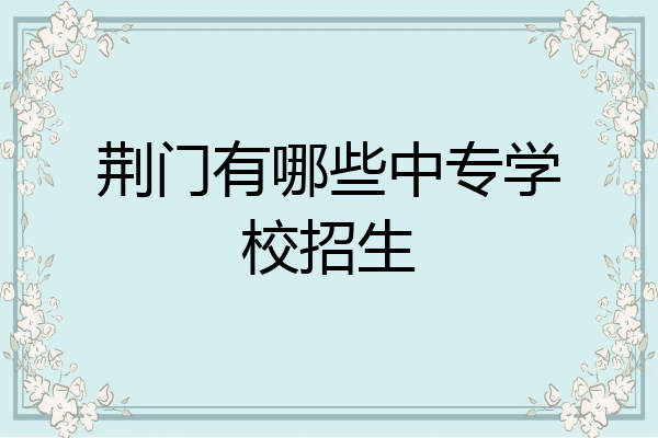 荆门有哪些中专学校招生