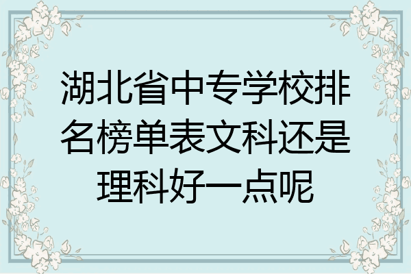 湖北省中专学校排名榜单表文科还是理科好一点呢