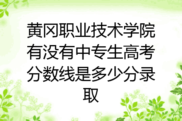 黄冈职业技术学院有没有中专生高考分数线是多少分录取