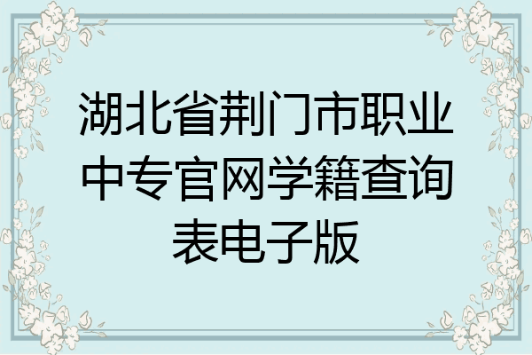 湖北省荆门市职业中专官网学籍查询表电子版