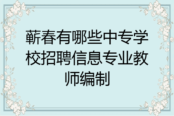 蕲春有哪些中专学校招聘信息专业教师编制
