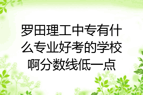 罗田理工中专有什么专业好考的学校啊分数线低一点