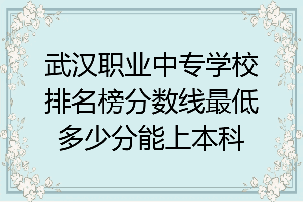 武汉职业中专学校排名榜分数线最低多少分能上本科