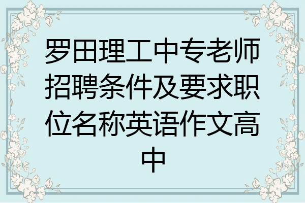 罗田理工中专老师招聘条件及要求职位名称英语作文高中