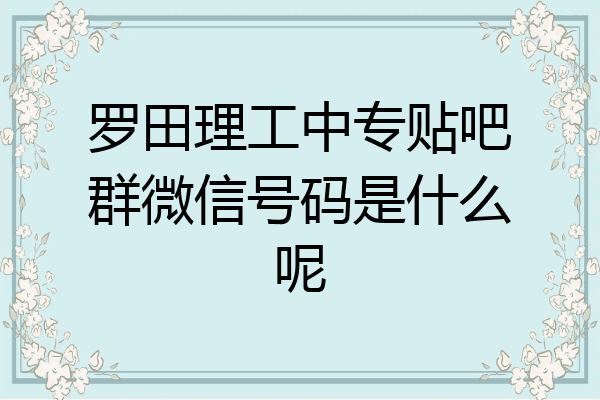 罗田理工中专贴吧群微信号码是什么呢