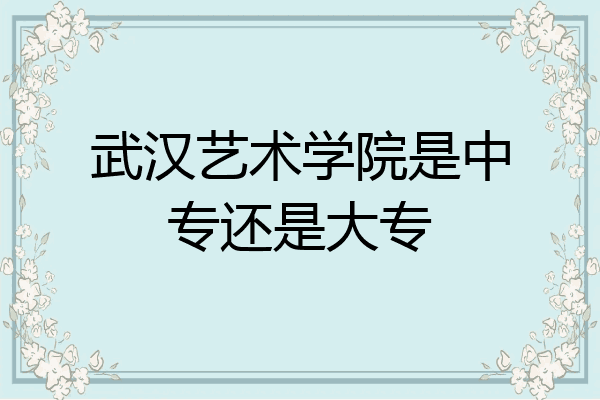 武汉艺术学院是中专还是大专