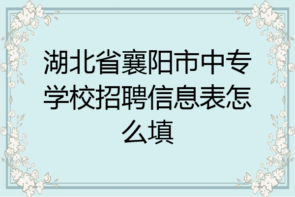 湖北省襄阳市中专学校招聘信息表怎么填