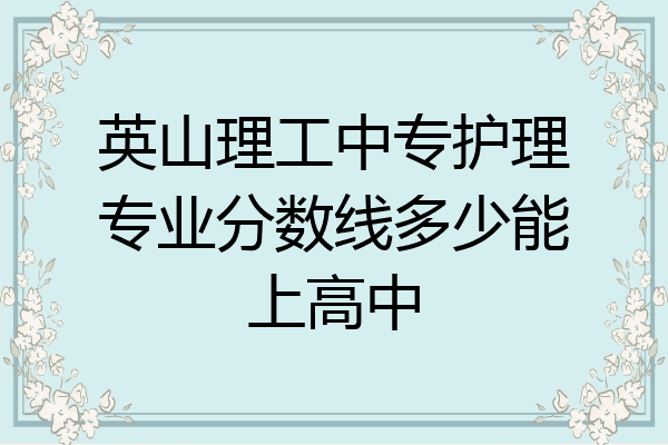 英山理工中专护理专业分数线多少能上高中
