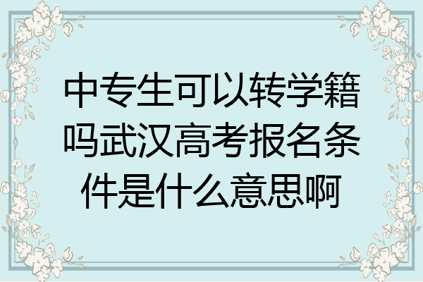 中专生可以转学籍吗武汉高考报名条件是什么意思啊