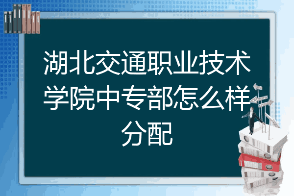 湖北交通职业技术学院中专部怎么样分配