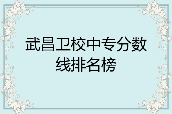 武昌卫校中专分数线排名榜