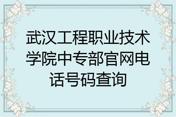 武汉工程职业技术学院中专部官网电话号码查询