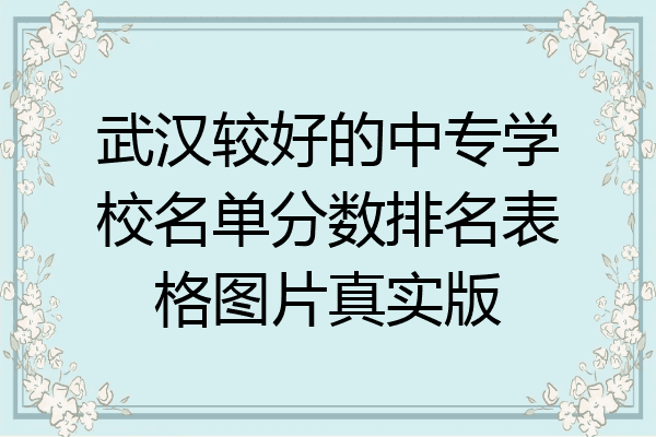 武汉较好的中专学校名单分数排名表格图片真实版